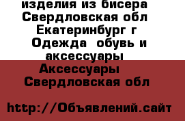 изделия из бисера - Свердловская обл., Екатеринбург г. Одежда, обувь и аксессуары » Аксессуары   . Свердловская обл.